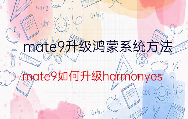 mate9升级鸿蒙系统方法 mate9如何升级harmonyos 2？